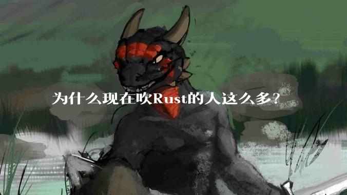 为什么现在吹Rust的人这么多？