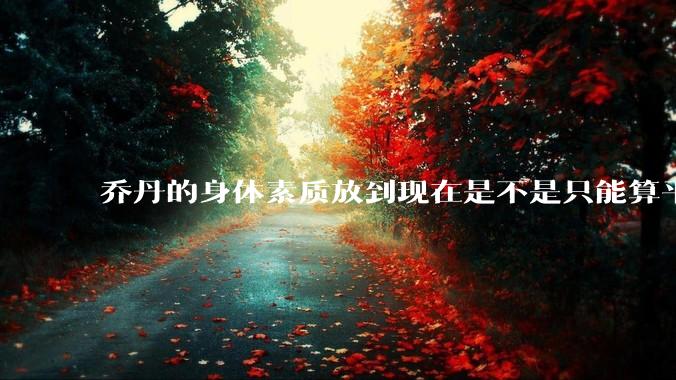 乔丹的身体素质放到现在是不是只能算平庸？