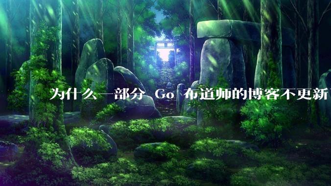 为什么一部分 Go 布道师的博客不更新了？