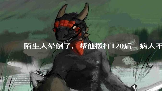 陌生人晕倒了，帮他拨打120后，病人不支付120出车费，这个费用谁来承担？