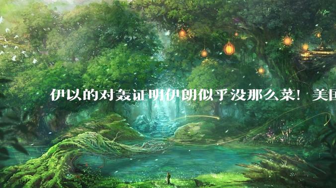 伊以的对轰证明伊朗似乎没那么菜！美国会下场吗？