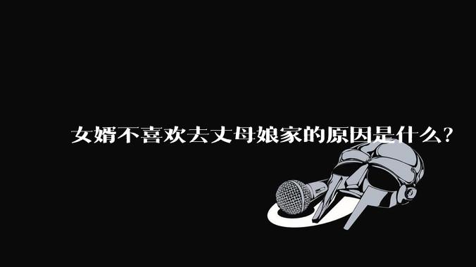 女婿不喜欢去丈母娘家的原因是什么？