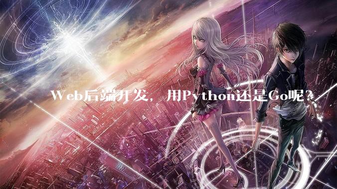 Web后端开发，用Python还是Go呢？